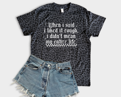 When I Said I Liked It Rough I Didn't Mean My Entire Life T-Shirt